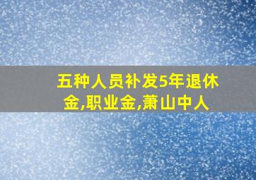 五种人员补发5年退休金,职业金,萧山中人