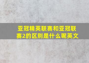 亚冠精英联赛和亚冠联赛2的区别是什么呢英文