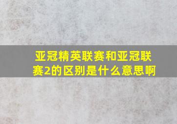 亚冠精英联赛和亚冠联赛2的区别是什么意思啊