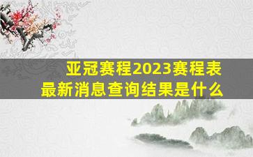 亚冠赛程2023赛程表最新消息查询结果是什么