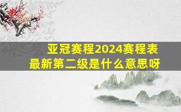 亚冠赛程2024赛程表最新第二级是什么意思呀