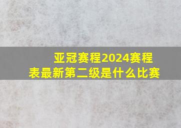 亚冠赛程2024赛程表最新第二级是什么比赛