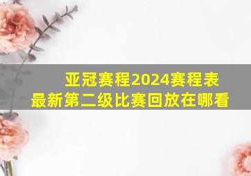 亚冠赛程2024赛程表最新第二级比赛回放在哪看