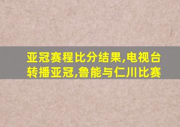 亚冠赛程比分结果,电视台转播亚冠,鲁能与仁川比赛