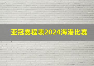 亚冠赛程表2024海港比赛