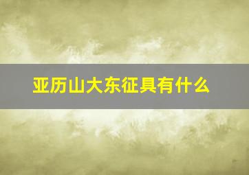 亚历山大东征具有什么