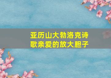 亚历山大勃洛克诗歌亲爱的放大胆子