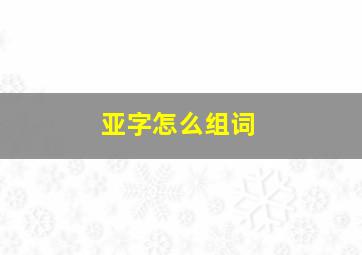 亚字怎么组词