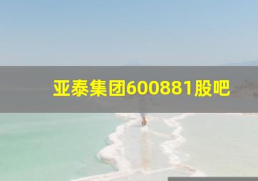 亚泰集团600881股吧