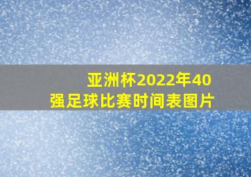 亚洲杯2022年40强足球比赛时间表图片