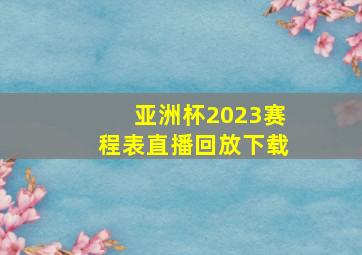 亚洲杯2023赛程表直播回放下载