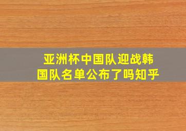 亚洲杯中国队迎战韩国队名单公布了吗知乎