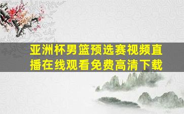 亚洲杯男篮预选赛视频直播在线观看免费高清下载