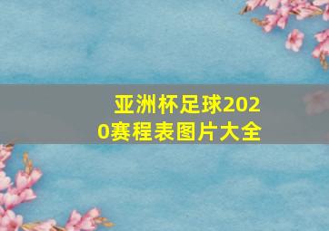 亚洲杯足球2020赛程表图片大全