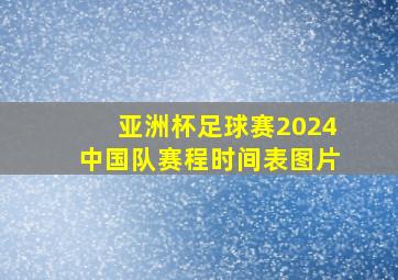 亚洲杯足球赛2024中国队赛程时间表图片