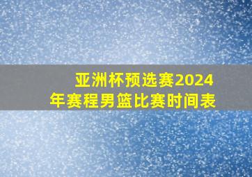 亚洲杯预选赛2024年赛程男篮比赛时间表