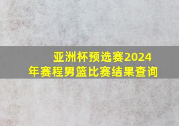 亚洲杯预选赛2024年赛程男篮比赛结果查询