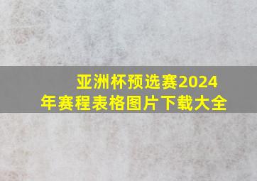 亚洲杯预选赛2024年赛程表格图片下载大全