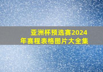 亚洲杯预选赛2024年赛程表格图片大全集