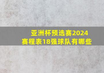 亚洲杯预选赛2024赛程表18强球队有哪些