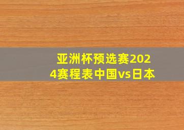 亚洲杯预选赛2024赛程表中国vs日本