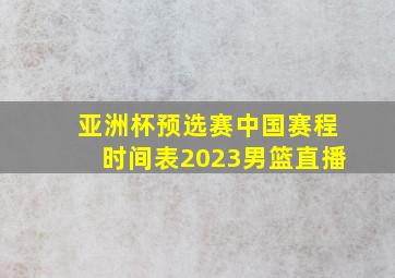 亚洲杯预选赛中国赛程时间表2023男篮直播