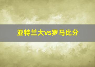 亚特兰大vs罗马比分