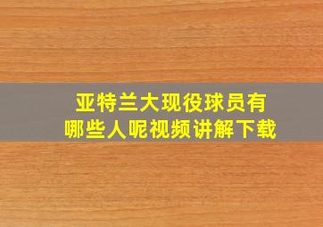 亚特兰大现役球员有哪些人呢视频讲解下载