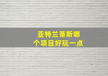 亚特兰蒂斯哪个项目好玩一点