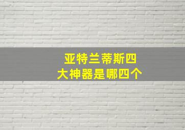 亚特兰蒂斯四大神器是哪四个