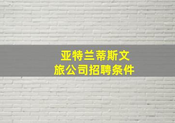 亚特兰蒂斯文旅公司招聘条件