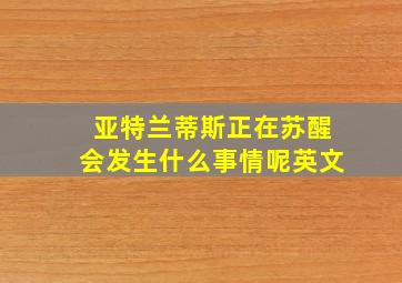 亚特兰蒂斯正在苏醒会发生什么事情呢英文