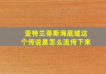 亚特兰蒂斯海底城这个传说是怎么流传下来