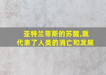 亚特兰蒂斯的苏醒,就代表了人类的消亡和发展