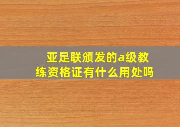 亚足联颁发的a级教练资格证有什么用处吗