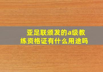 亚足联颁发的a级教练资格证有什么用途吗