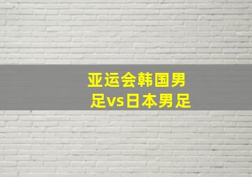 亚运会韩国男足vs日本男足