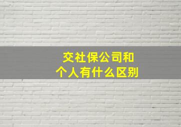 交社保公司和个人有什么区别