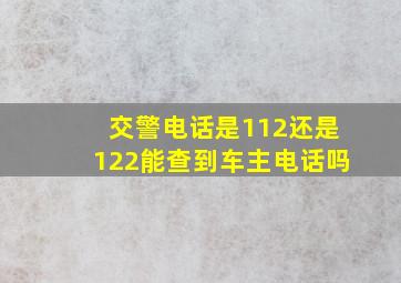 交警电话是112还是122能查到车主电话吗