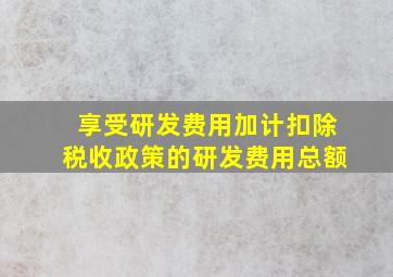 享受研发费用加计扣除税收政策的研发费用总额