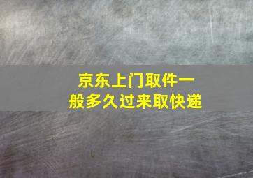 京东上门取件一般多久过来取快递