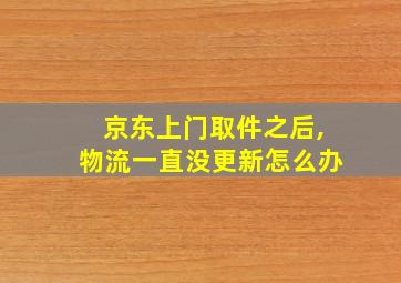 京东上门取件之后,物流一直没更新怎么办