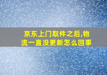 京东上门取件之后,物流一直没更新怎么回事