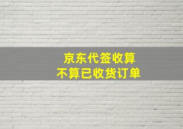 京东代签收算不算已收货订单