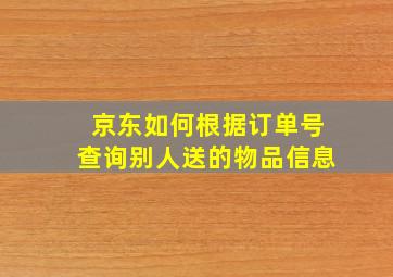 京东如何根据订单号查询别人送的物品信息