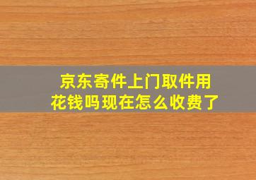 京东寄件上门取件用花钱吗现在怎么收费了