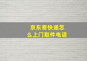 京东寄快递怎么上门取件电话