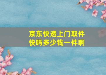 京东快递上门取件快吗多少钱一件啊