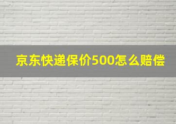 京东快递保价500怎么赔偿