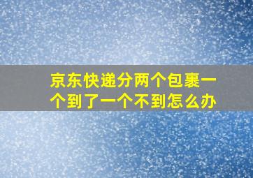 京东快递分两个包裹一个到了一个不到怎么办